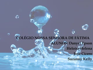 COLÉGIO NOSSA SENHORA DE FÁTIMA
               ALUNOS: Danyel Epson
                     Heloísa Helena
                         José Cícero
                      Suzanny Kelly
 