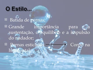     Batida de pernas;
   Grande       importância     para    a
    sustentação, o equilíbrio e a impulsão
    do nadador;
    Pernas esticadas             Corpo na
    horizontal;
 