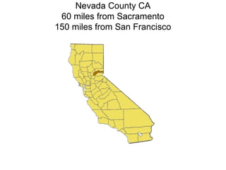 Nevada County CA 
60 miles from Sacramento 
150 miles from San Francisco 
 