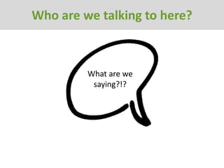 Who are we talking to here?



         What are we
          saying?!?
 