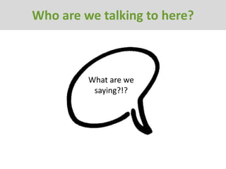 Who are we talking to here?



         What are we
          saying?!?
 