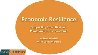 Economic Resilience:
Supporting Small Business
Pivots Amidst the Pandemic
Barbara Wyckoff
Milka Lopez Mercado
 