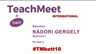 INTERNATIONAL
Speaker
NÁDORI GERGELY
@gnadori
Hungary
#TMbett18
 