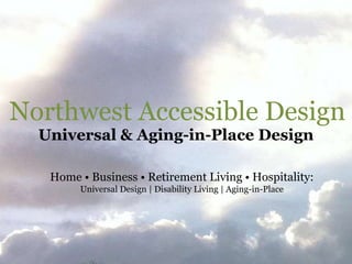 Northwest Accessible Design
  Universal & Aging-in-Place Design

   Home • Business • Retirement Living • Hospitality:
        Universal Design | Disability Living | Aging-in-Place
 