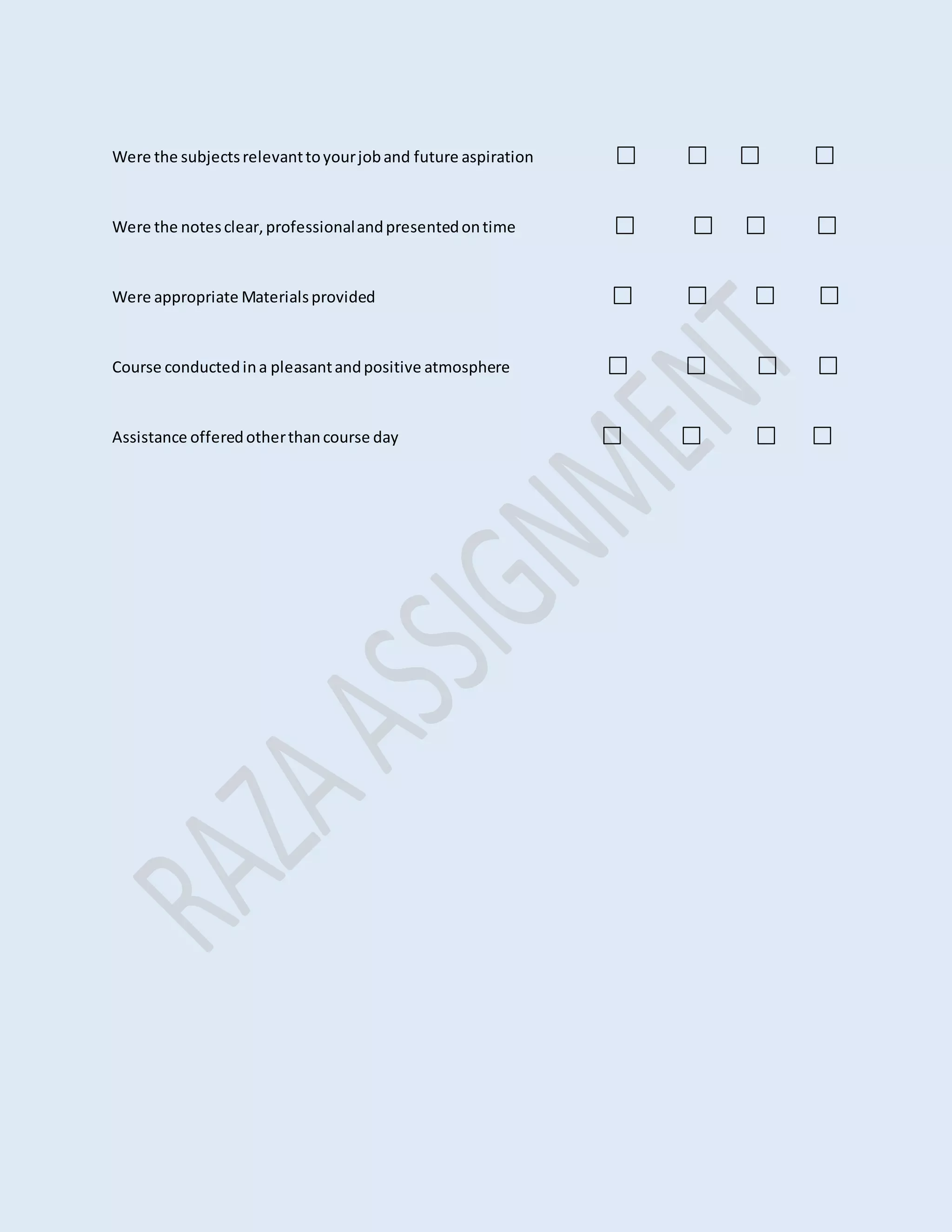 Were the subjectsrelevanttoyourjoband future aspiration
Were the notesclear,professionalandpresentedontime
Were appropriate Materialsprovided
Course conductedina pleasantandpositive atmosphere
Assistance offeredotherthancourse day
 
