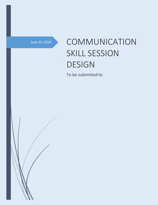 June 25, 2015 COMMUNICATION
SKILL SESSION
DESIGN
To be submitted to
 