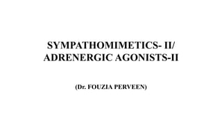 SYMPATHOMIMETICS- II/
ADRENERGIC AGONISTS-II
(Dr. FOUZIA PERVEEN)
 
