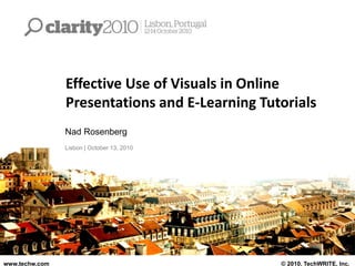 Effective Use of Visuals in Online
Presentations and E-Learning Tutorials
Nad Rosenberg
Lisbon | October 13, 2010
www.techw.com © 2010, TechWRITE, Inc.
 