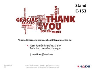 Stand
                                                                             C-153




               Please address any questions about this presentation to:

                            José-Ramón Martínez-Salio
                            Technical presales manager

                            jrmartinez@nads.es


Confidential          © NEXTEL AEROSPACE DEFENCE & SECURITY S.L., 2012.
14                     Reservados todos los derechos / All Rights Reserved
 