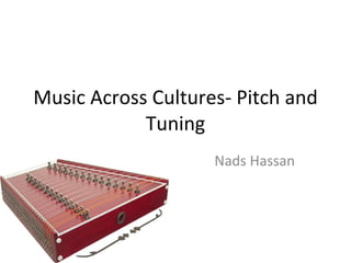 Music Across Cultures-
  Pitch and Tuning
             Nads Hassan
 