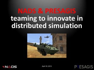 NADS & PRESAGIS
teaming to innovate in
distributed simulation




         April 18, 2013
 