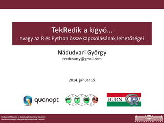 TekRedik a kígyó…
avagy az R és Python összekapcsolásának lehetőségei

Nádudvari György
reedcourty@gmail.com

2014. január...