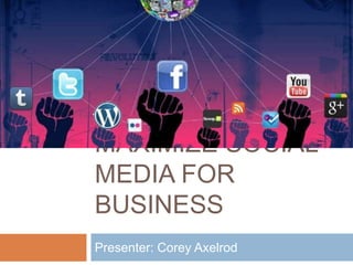 Presenter: Corey Axelrod
MAXIMIZE SOCIAL
MEDIA FOR
BUSINESS
 