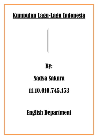 Kumpulan Lagu-Lagu Indonesia
By:
Nadya Sakura
11.10.010.745.153
English Department
 
