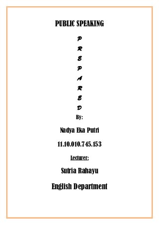 PUBLIC SPEAKING
P
R
E
P
A
R
E
D
By:
Nadya Eka Putri
11.10.010.745.153
Lecturer:
Sutria Rahayu
English Department
 