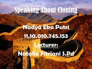 Speaking About Cloning
Nadya Eka Putri
11.10.010.745.153
Lecturer:
Natalia Fitriani S.Pd
 