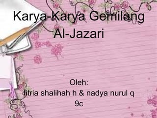 Karya-Karya Gemilang Al-Jazari Oleh: fitria shalihah h & nadya nurul q 9c 