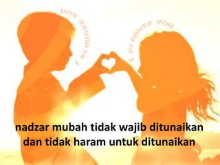 nadzar mubah tidak wajib ditunaikan
 dan tidak haram untuk ditunaikan
 