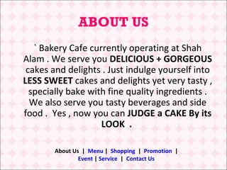 ABOUT US
   ` Bakery Cafe currently operating at Shah
Alam . We serve you DELICIOUS + GORGEOUS
 cakes and delights . Just ...