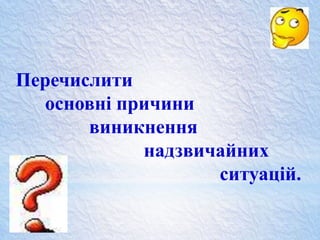 Перечислити
основні причини
виникнення
надзвичайних
ситуацій.
 