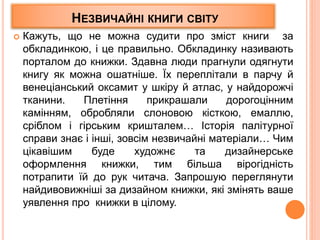 НЕЗВИЧАЙНІ КНИГИ СВІТУ
 Кажуть, що не можна судити про зміст книги за
обкладинкою, і це правильно. Обкладинку називають
п...