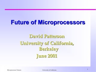 Microprocessor Futures
1
University of California
Future of Microprocessors
David Patterson
University of California,
Berkeley
June 2001
 