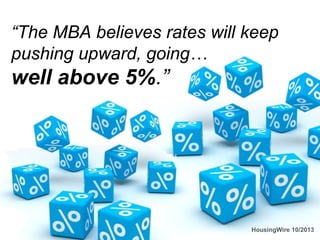 “The MBA believes rates will keep
pushing upward, going…

well above 5%.”

HousingWire 10/2013

 