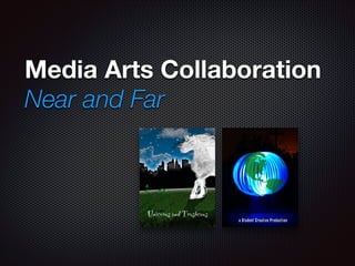 Media Arts Collaboration
Near and Far
 