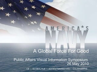 A Global Force For Good Public Affairs Visual Information Symposium  26 May 2010 CE  |  GLOBALHUE  |  ACCENTMARKETING |  GOLINHARRIS   