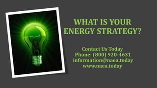 WHAT IS YOUR
ENERGY STRATEGY?
Contact Us Today
Phone: (800) 920-4631
information@naea.today
www.naea.today
 