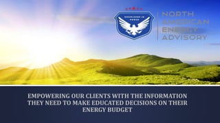 EMPOWERING OUR CLIENTS WITH THE INFORMATION
THEY NEED TO MAKE EDUCATED DECISIONS ON THEIR
ENERGY BUDGET
 
