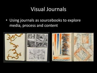 Visual Journals
• Using journals as sourcebooks to explore
  media, process and content
 