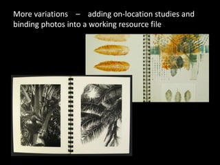 More variations – adding on-location studies and
binding photos into a working resource file
 