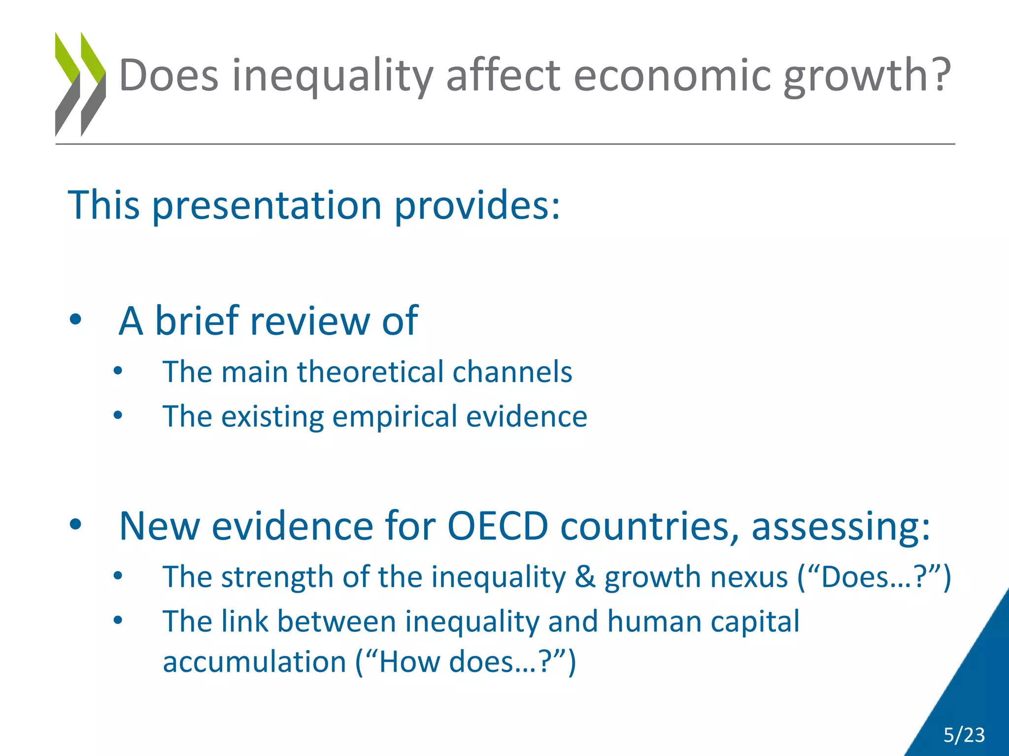 5/23
This presentation provides:
• A brief review of
• The main theoretical channels
• The existing empirical evidence
• New evidence for OECD countries, assessing:
• The strength of the inequality & growth nexus (“Does…?”)
• The link between inequality and human capital
accumulation (“How does…?”)
Does inequality affect economic growth?
 