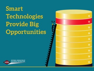 Smart
Technologies
Provide Big
Opportunities
NATIONAL ASSOCIATION OF
ELECTRICAL DISTRIBUTORS
 
