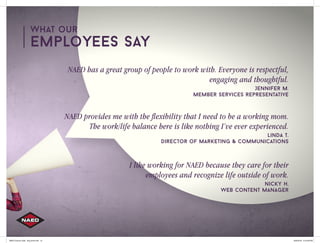 What our
Employees Say
NAED provides me with the flexibility that I need to be a working mom.
The work/life balance here i...