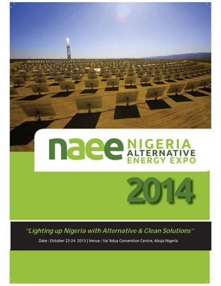1
www.nigeriaalternativeenergyexpo.org
Date : October 22-24 2013 | Venue : Yar’Adua Convention Centre, Abuja Nigeria
‘’Lighting up Nigeria with Alternative & Clean Solutions’’
 