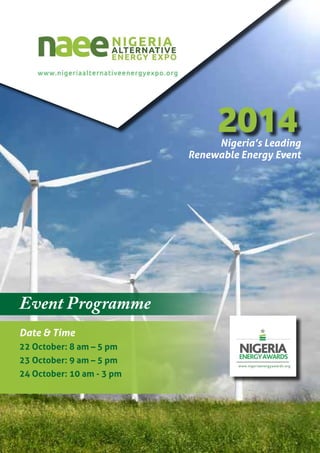 2014 1 Event Programme 
2014 
Event Programme 
Nigeria’s Leading 
Renewable Energy Event 
Date & Time 
22 October: 8 am – 5 pm 
23 October: 9 am – 5 pm 
24 October: 10 am - 3 pm 
 