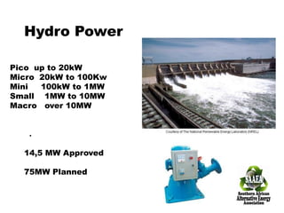 Hydro Power
Pico up to 20kW
Micro 20kW to 100Kw
Mini
100kW to 1MW
Small 1MW to 10MW
Macro over 10MW
.
14,5 MW Approved
75MW Planned