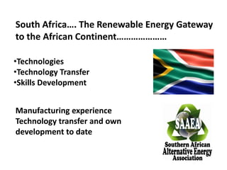 South Africa…. The Renewable Energy Gateway
to the African Continent…………………
•Technologies
•Technology Transfer
•Skills Development
Manufacturing experience
Technology transfer and own
development to date