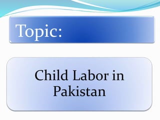 Topic:
Child Labor in
Pakistan
 