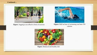 Figure: Half an hour of swimming can burn 350
calories
Figure: Balanced and healthy diet
Continued…
Figure: Jogging as an effective form of exercise
 