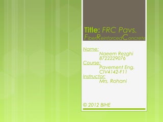 Title: FRC Pavs.
FiberReinforcedConcrete
Name:
        Naeem Rezghi
        8722229076
Course:
        Pavement Eng.
        CIV4142-F11
Instructor:
        Mrs. Rohani



© 2012 BIHE   
 