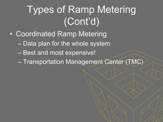 Types of Ramp Metering
            (Cont’d)
• Coordinated Ramp Metering
  – Data plan for the whole system
  – Best and most expensive!
  – Transportation Management Center (TMC)
 