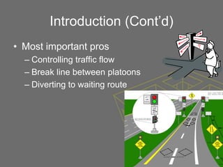Introduction (Cont’d)
• Most important pros
  – Controlling traffic flow
  – Break line between platoons
  – Diverting to waiting route
 