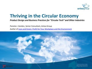 Thriving in the Circular Economy
Product Design and Business Practices for “Circular Tech” and Other Industries
Pamela J. Gordon, Senior Consultant, Antea Group
Author of Lean and Green: Profit for Your Workplace and the Environment
 