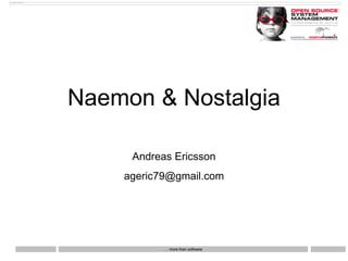 … more than software 
Naemon & Nostalgia 
Andreas Ericsson 
ageric79@gmail.com  