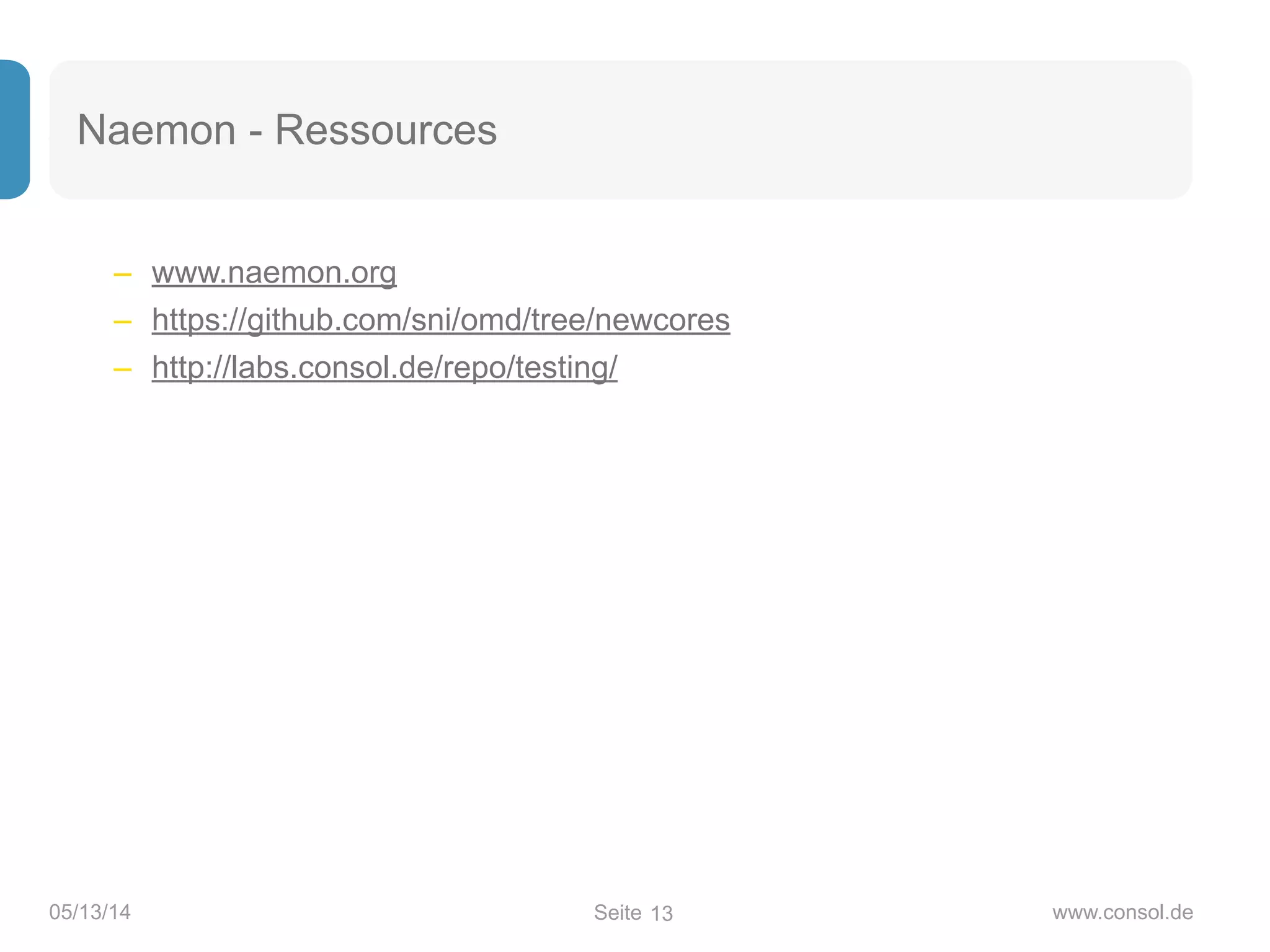 Seite05/13/14 www.consol.de
Naemon - Ressources
– www.naemon.org
– https://github.com/sni/omd/tree/newcores
– http://labs.consol.de/repo/testing/
13
 