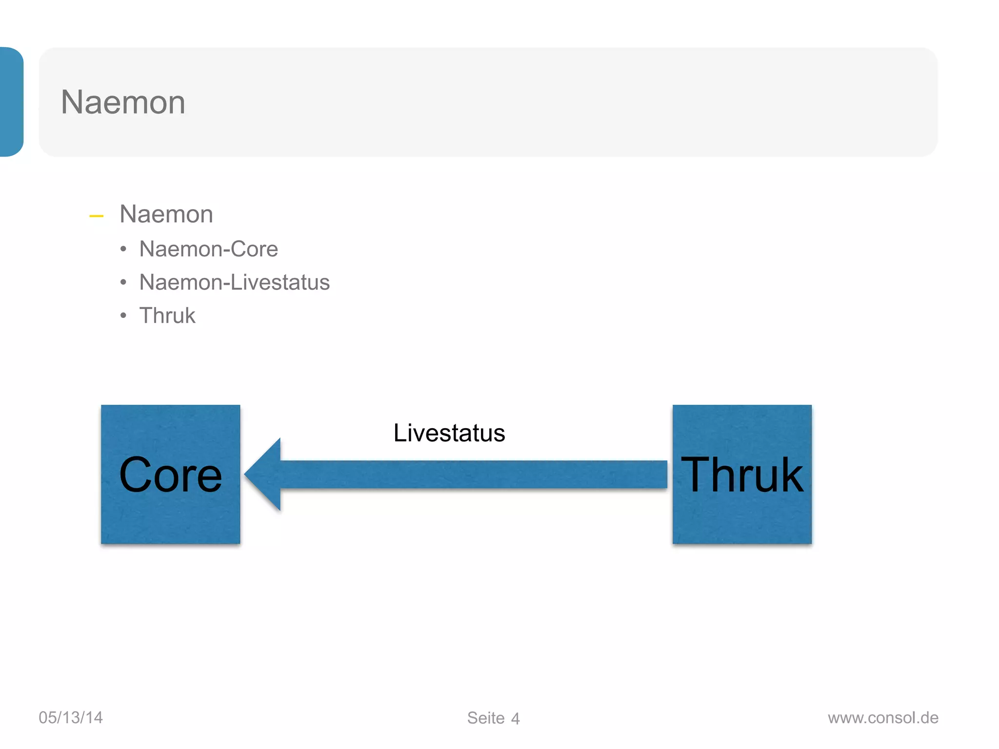 Seite05/13/14 www.consol.de
Naemon
– Naemon
• Naemon-Core
• Naemon-Livestatus
• Thruk
4
Core
Livestatus
Thruk
 