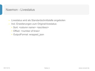 Seite05/13/14 www.consol.de
Naemon - Livestatus
– Livestatus wird als Standardschnittstelle angeboten
– Incl. Erweiterunge...